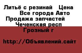 Литьё с резинай › Цена ­ 300 - Все города Авто » Продажа запчастей   . Чеченская респ.,Грозный г.